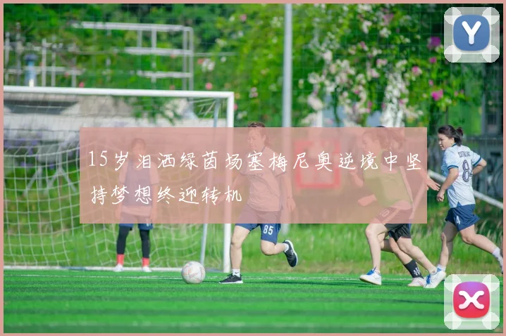 15岁泪洒绿茵场塞梅尼奥逆境中坚持梦想终迎转机