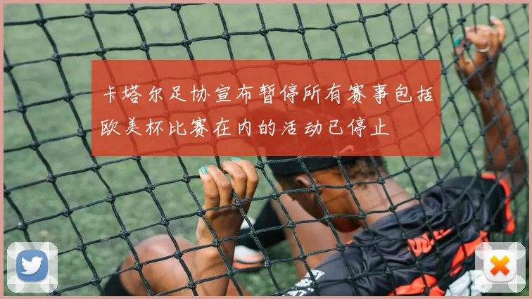 卡塔尔足协宣布暂停所有赛事包括欧美杯比赛在内的活动已停止