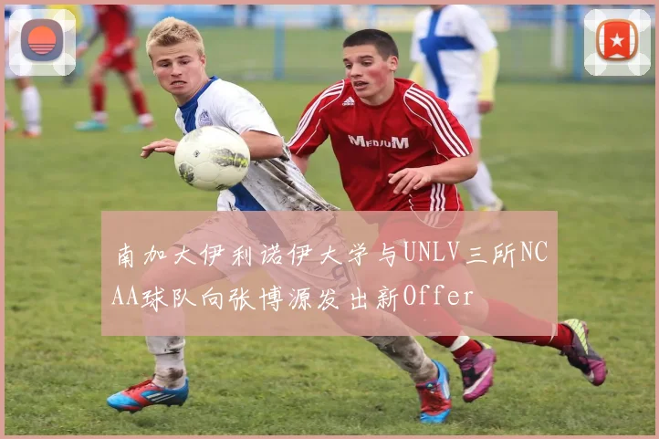 南加大伊利诺伊大学与UNLV三所NCAA球队向张博源发出新Offer