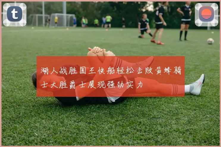 湖人战胜国王快船轻松击败黄蜂骑士大胜爵士展现强劲实力