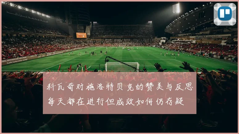科瓦奇对施洛特贝克的赞美与反思每天都在进行但成效如何仍存疑