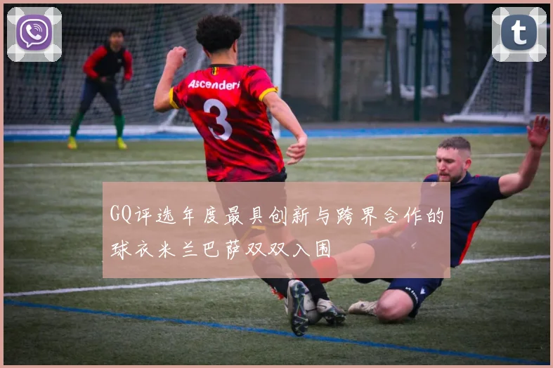 GQ评选年度最具创新与跨界合作的球衣米兰巴萨双双入围