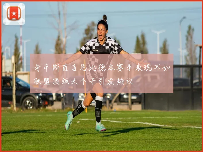 考辛斯直言恩比德本赛季表现不如联盟顶级大个子引发热议