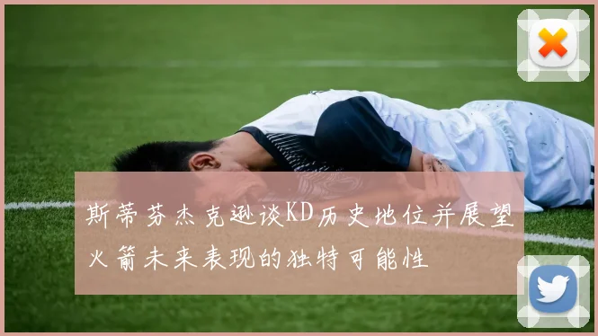 斯蒂芬杰克逊谈KD历史地位并展望火箭未来表现的独特可能性
