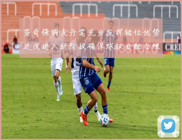 芬奇强调麦丹需充分发挥错位优势进攻进入新阶段确保球权分配合理