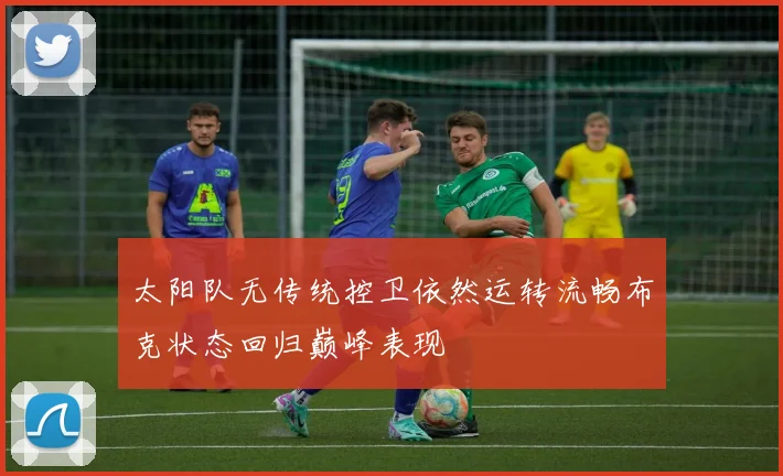 太阳队无传统控卫依然运转流畅布克状态回归巅峰表现