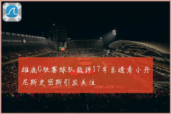 雄鹿G联赛球队裁掉17年乐透秀小丹尼斯史密斯引发关注