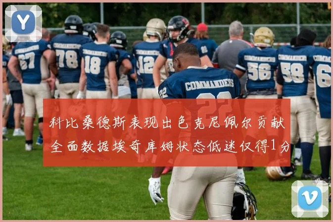 科比桑德斯表现出色克尼佩尔贡献全面数据埃奇库姆状态低迷仅得1分