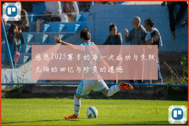 感恩2025赛季的每一次成功与失败无悔的回忆与珍贵的遗憾