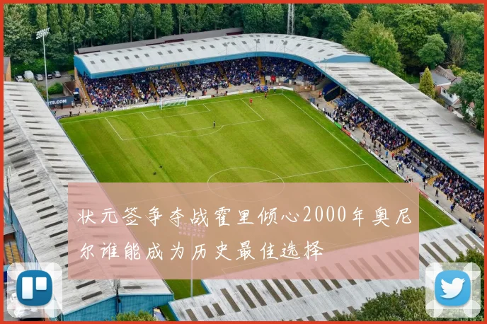 状元签争夺战霍里倾心2000年奥尼尔谁能成为历史最佳选择